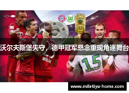 沃尔夫斯堡失守，德甲冠军悬念重现角逐舞台