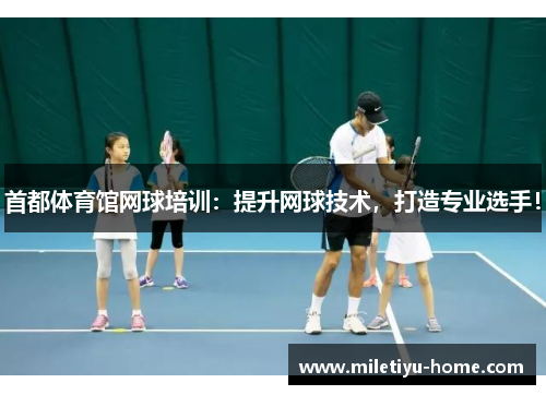 首都体育馆网球培训：提升网球技术，打造专业选手！