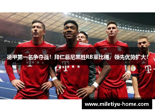 德甲第一名争夺战！拜仁慕尼黑胜RB莱比锡，领先优势扩大！