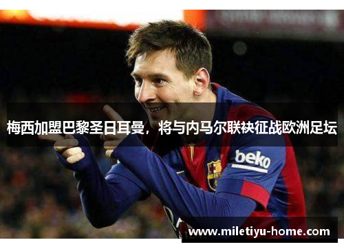 梅西加盟巴黎圣日耳曼，将与内马尔联袂征战欧洲足坛