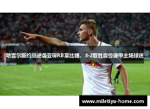哈雷尔斯约恩逆袭亚琛RB莱比锡，3-2取胜震惊德甲主场球迷