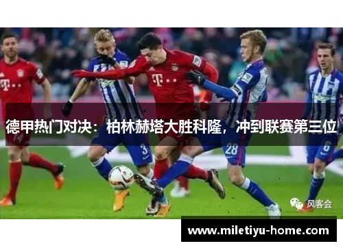 德甲热门对决：柏林赫塔大胜科隆，冲到联赛第三位
