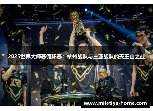 2025世界大师赛循环赛：杭州战队与三亚战队的天王山之战