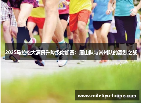 2025马拉松大满贯升降级附加赛：唐山队与常州队的激烈之战