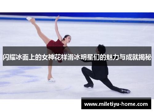 闪耀冰面上的女神花样滑冰明星们的魅力与成就揭秘