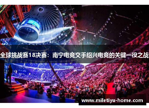 全球挑战赛18决赛：南宁电竞交手绍兴电竞的关键一役之战