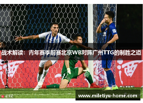 战术解读：青年赛季前赛北京WB对阵广州TTG的制胜之道